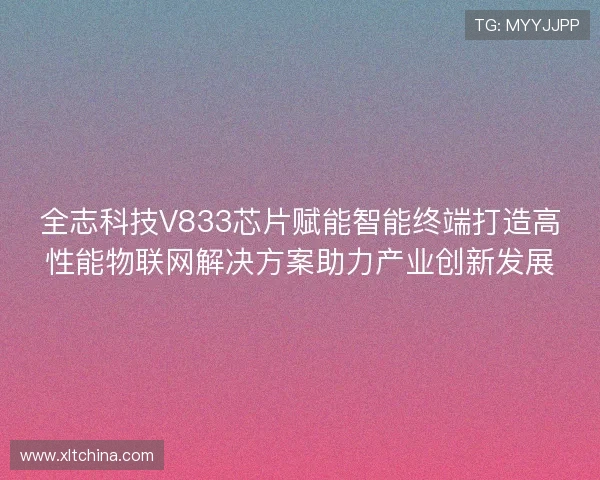 全志科技V833芯片赋能智能终端打造高性能物联网解决方案助力产业创新发展